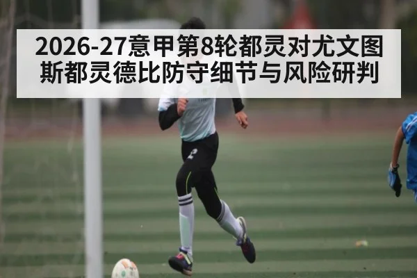 2026-27意甲第8轮都灵对尤文图斯都灵德比防守细节与风险研判
