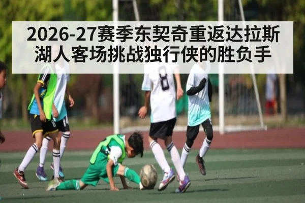 2026-27赛季东契奇重返达拉斯 湖人客场挑战独行侠的胜负手